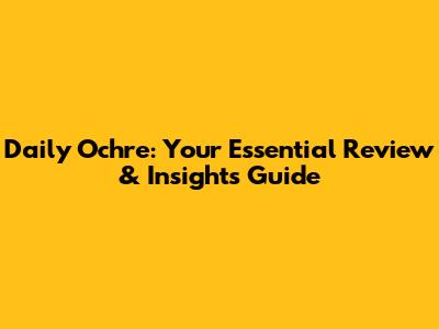 Daily Ochre: Your Essential Review & Insights Guide