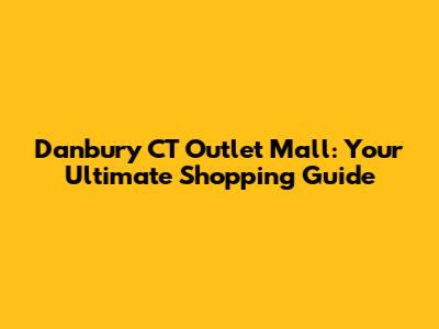 Danbury CT Outlet Mall: Your Ultimate Shopping Guide
