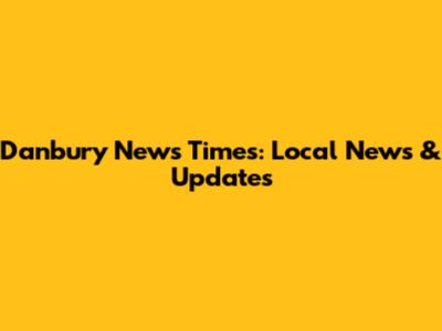 Danbury News Times: Local News & Updates