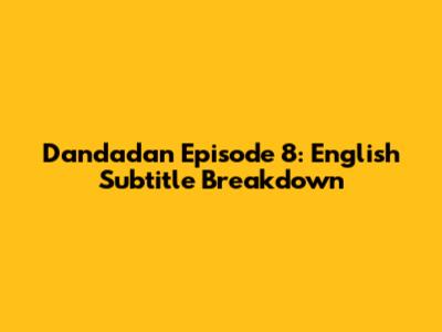 Dandadan Episode 8: English Subtitle Breakdown