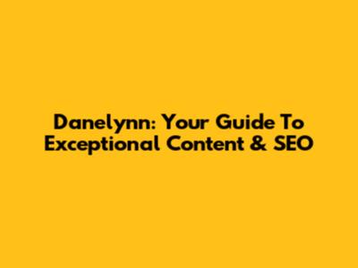 Danelynn: Your Guide To Exceptional Content & SEO