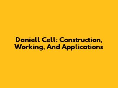 Daniell Cell: Construction, Working, And Applications