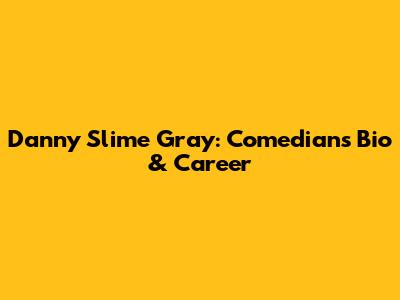 Danny Slime Gray: Comedian's Bio & Career