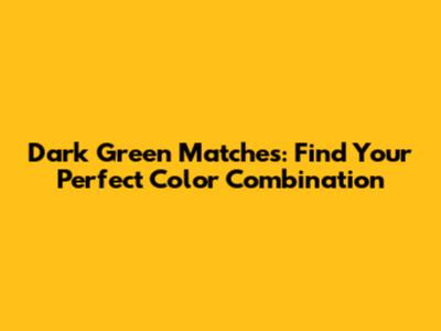 Dark Green Matches: Find Your Perfect Color Combination