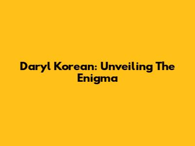 Daryl Korean: Unveiling The Enigma