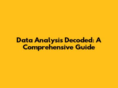 Data Analysis Decoded: A Comprehensive Guide