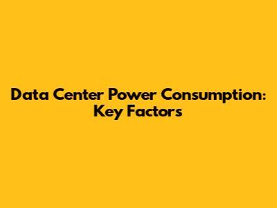 Data Center Power Consumption: Key Factors