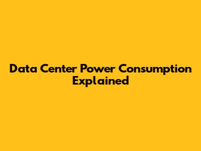 Data Center Power Consumption Explained