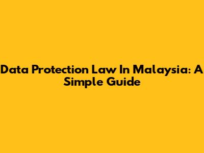 Data Protection Law In Malaysia: A Simple Guide