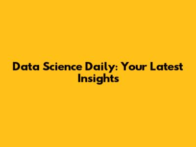 Data Science Daily: Your Latest Insights