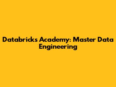 Databricks Academy: Master Data Engineering