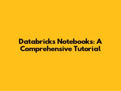 Databricks Notebooks: A Comprehensive Tutorial