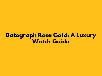 Datograph Rose Gold: A Luxury Watch Guide