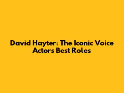 David Hayter: The Iconic Voice Actor's Best Roles