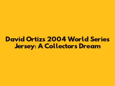 David Ortiz's 2004 World Series Jersey: A Collector's Dream