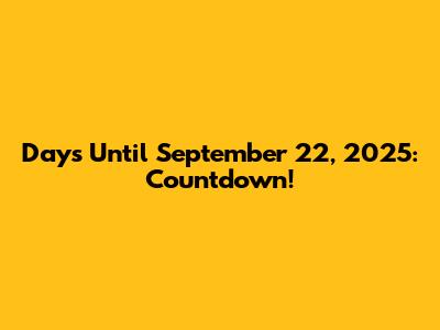 Days Until September 22, 2025: Countdown!