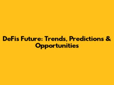 DeFi's Future: Trends, Predictions & Opportunities