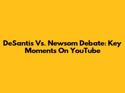 DeSantis Vs. Newsom Debate: Key Moments On YouTube