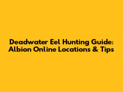 Deadwater Eel Hunting Guide: Albion Online Locations & Tips