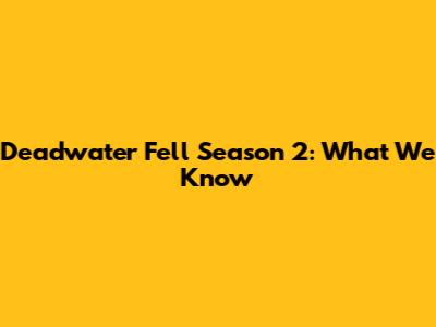 Deadwater Fell Season 2: What We Know