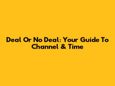 Deal Or No Deal: Your Guide To Channel & Time