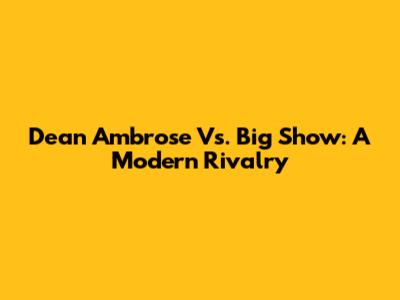 Dean Ambrose Vs. Big Show: A Modern Rivalry