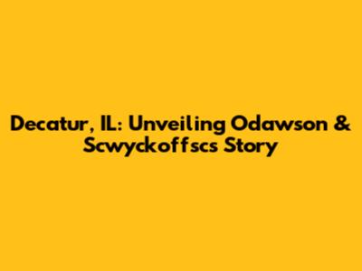 Decatur, IL: Unveiling Odawson & Scwyckoffsc's Story