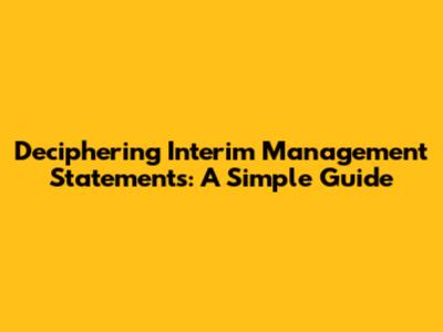 Deciphering Interim Management Statements: A Simple Guide