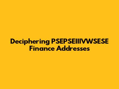 Deciphering PSEPSEIIIVWSESE Finance Addresses
