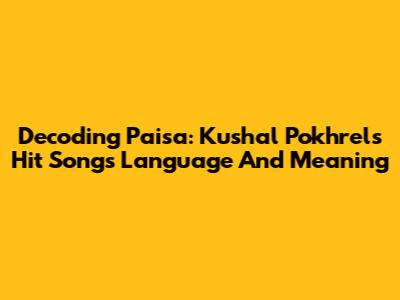 Decoding "Paisa": Kushal Pokhrel's Hit Song's Language And Meaning