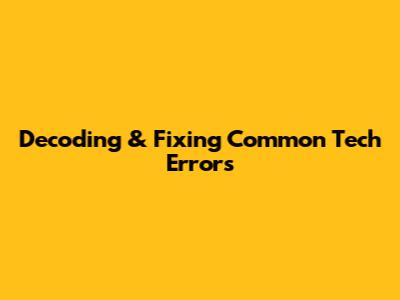 Decoding & Fixing Common Tech Errors