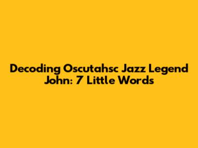 Decoding 'Oscutahsc Jazz Legend John': 7 Little Words