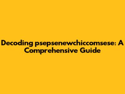 Decoding 'psepsenewchiccomsese': A Comprehensive Guide