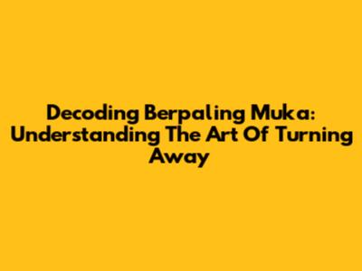 Decoding Berpaling Muka: Understanding The Art Of Turning Away