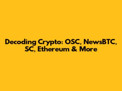 Decoding Crypto: OSC, NewsBTC, SC, Ethereum & More