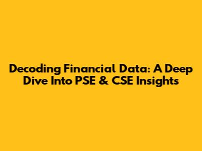 Decoding Financial Data: A Deep Dive Into PSE & CSE Insights