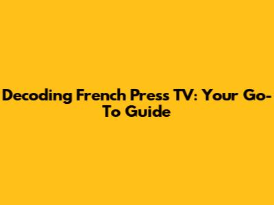 Decoding French Press TV: Your Go-To Guide