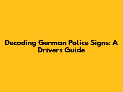 Decoding German Police Signs: A Driver's Guide