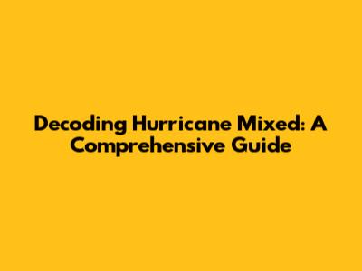 Decoding Hurricane Mixed: A Comprehensive Guide