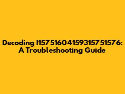 Decoding I15751604159315751576: A Troubleshooting Guide