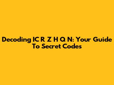 Decoding IC R Z H Q N: Your Guide To Secret Codes