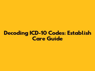 Decoding ICD-10 Codes: Establish Care Guide