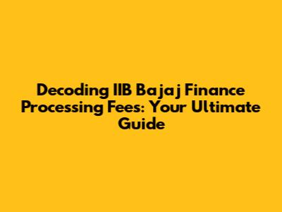 Decoding IIB Bajaj Finance Processing Fees: Your Ultimate Guide