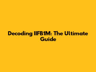 Decoding IIFB1M: The Ultimate Guide