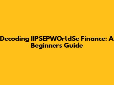 Decoding IIPSEPWOrldSe Finance: A Beginner's Guide