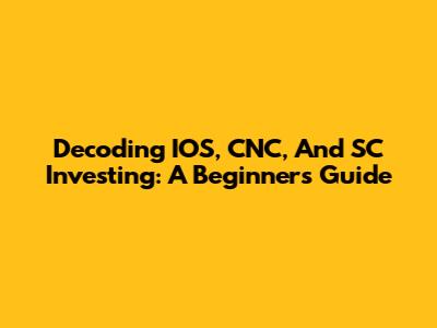 Decoding IOS, CNC, And SC Investing: A Beginner's Guide