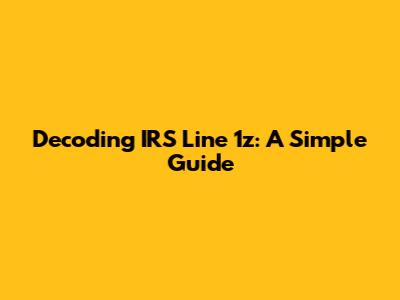 Decoding IRS Line 1z: A Simple Guide