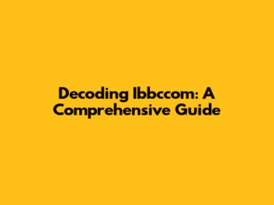 Decoding Ibbccom: A Comprehensive Guide