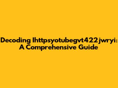 Decoding Ihttpsyotubegvt422jwryi: A Comprehensive Guide