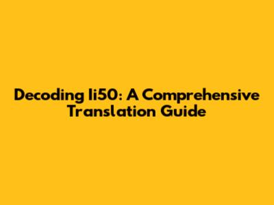 Decoding Ii50: A Comprehensive Translation Guide